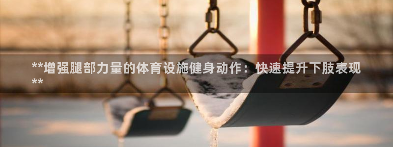 意昂体育3平台注册要钱吗是真的吗：**增强腿部力量的
