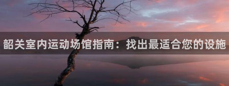 意昂体育3是干嘛的公司：韶关室内运动场馆指南：找出最