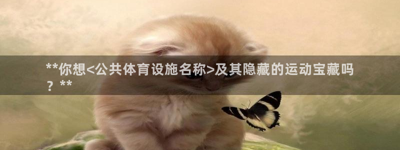 注册意昂3：**你想<公共体育设施名称>及其隐藏的运