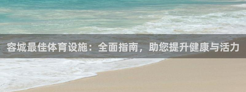 海南意昂体育3：容城最佳体育设施：全面指南，助您提升