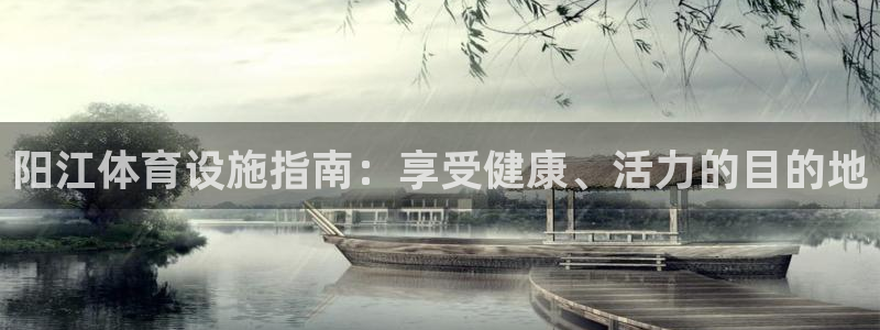 意昂3集团简介：阳江体育设施指南：享受健康、活力的目