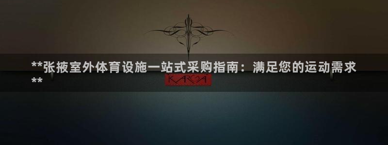 意昂3官网：**张掖室外体育设施一站式采购指南：满足