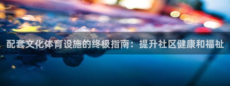 意昂体育3平台是正规平台吗知乎：配套文化体育设施的终