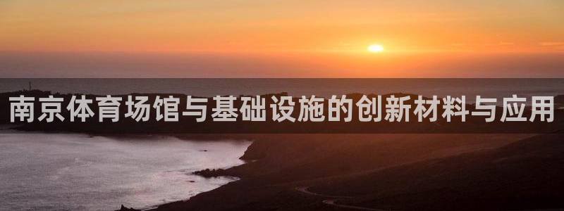 意昂3科技：南京体育场馆与基础设施的创新材料与应用