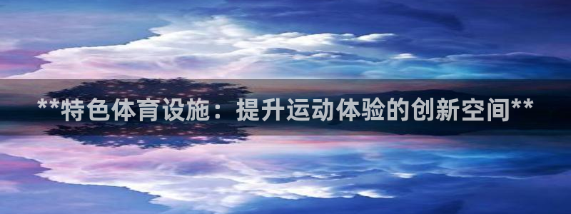 意昂体育3招商电话地址：**特色体育设施：提升运动体