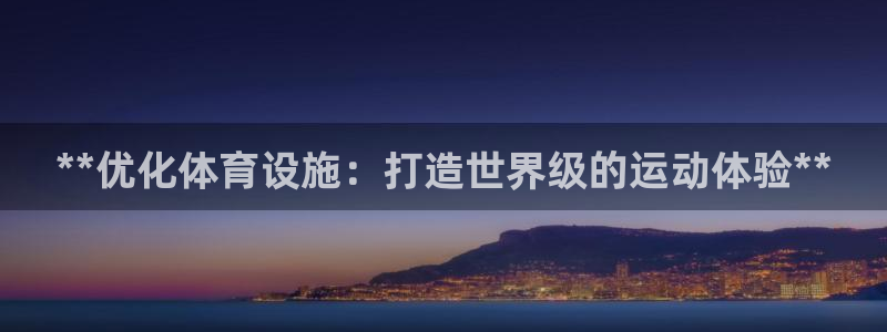 意昂体育3注册：**优化体育设施：打造世界级的运动体