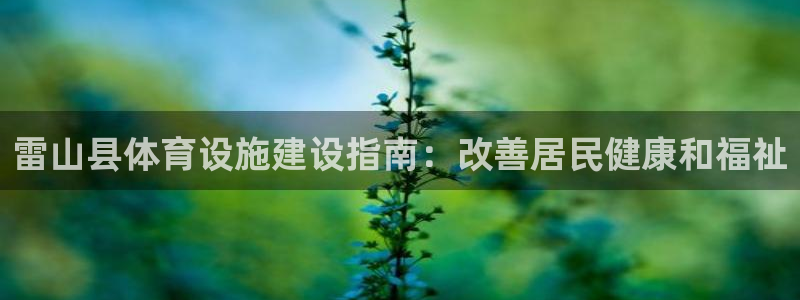 意昂体育3招商电话是多少啊：雷山县体育设施建设指南：