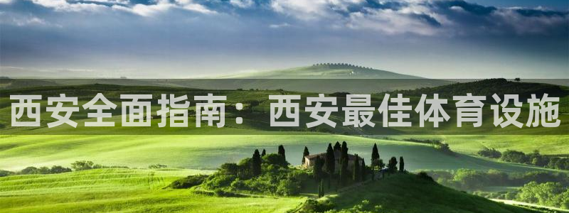 意昂3集团官网首页：西安全面指南：西安最佳体育设施