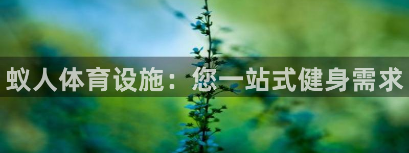 意昂体育3招商电话是多少啊：蚁人体育设施：您一站式健