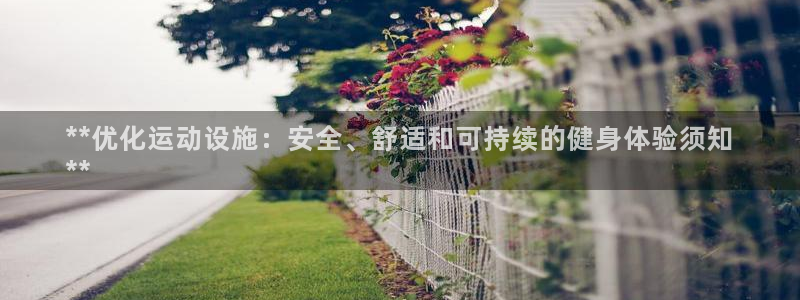 意昂体育3招商电话：**优化运动设施：安全、舒适和可