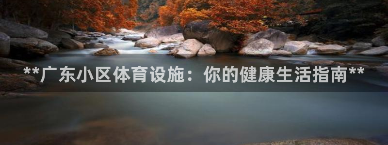 意昂体育3招商电话号码查询：**广东小区体育设施：你