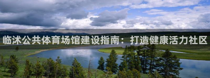 意昂3集团官网网址：临沭公共体育场馆建设指南：打造健康活力社