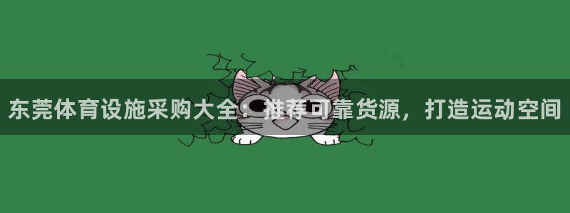 意昂体育3平台注册要钱吗：东莞体育设施采购大全：推荐可靠货源