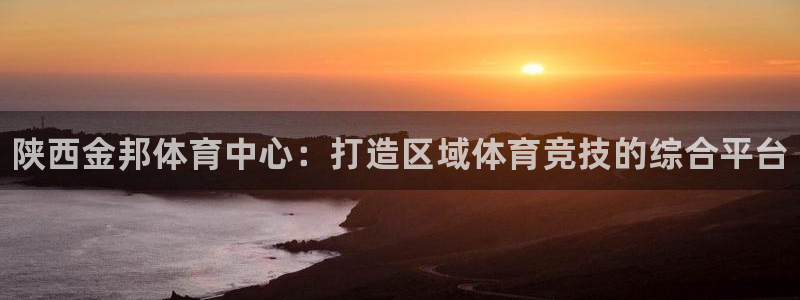 意昂3集团官网首页网址：陕西金邦体育中心：打造区域体育竞技的