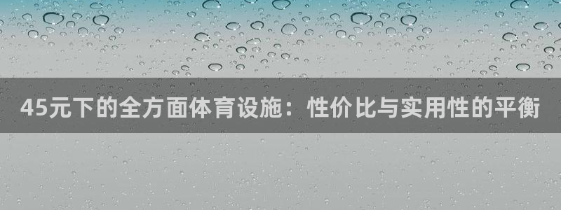 意昂体育3平台注册要钱吗安全吗：45元下的全方面体育设施：性 