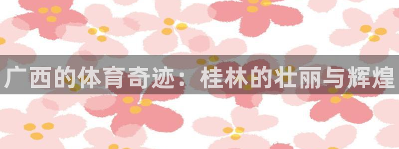 意昂3新能源：广西的体育奇迹：桂林的壮丽与辉煌