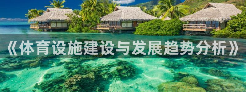 意昂3娱乐首页网站大全：《体育设施建设与发展趋势分析