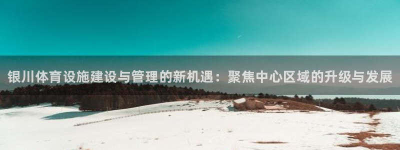 意昂体育3招商电话是多少啊：银川体育设施建设与管理的新机遇：