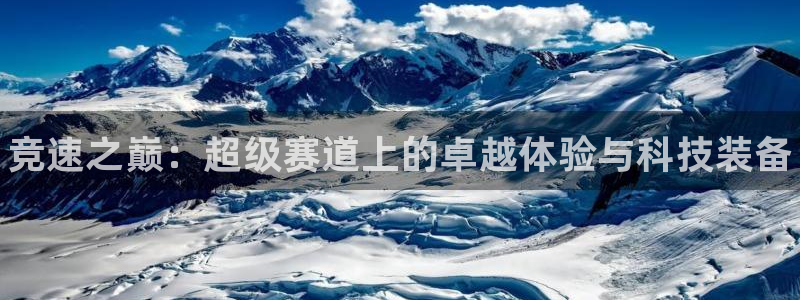 意昂3娱乐下载：竞速之巅：超级赛道上的卓越体验与科技装备