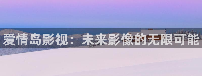 丫丫私人影院：爱情岛影视：未来影像的无限可能