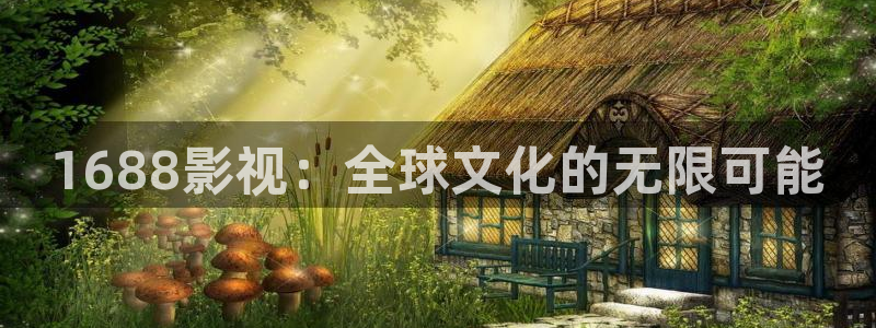 丫丫影院在线播放电视剧：1688影视：全球文化的无限可能